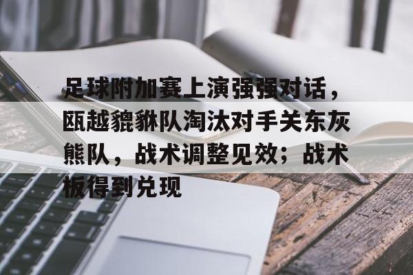 爱游戏全站-关于足球附加赛上演强强对话，瓯越貔貅队淘汰对手关东灰熊队，战术调整见效；战术板得到兑现的信息